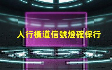 人行橫道信號燈確保行人安全的智能控制解決方案