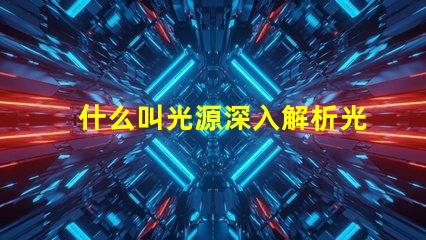 什么叫光源深入解析光源定義與應用場景