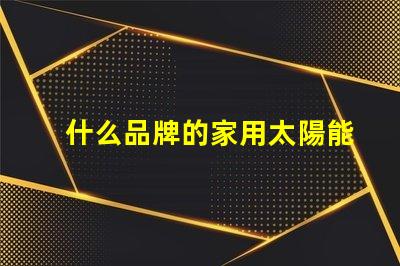 什么品牌的家用太陽能庭院燈好揭秘市場上最佳選擇