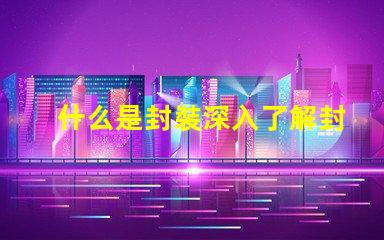 什么是封裝深入了解封裝技術的重要性