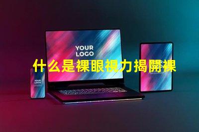 什么是裸眼視力揭開裸眼視力的神秘面紗