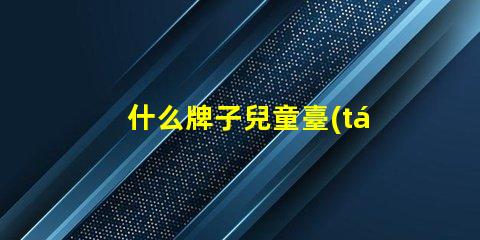 什么牌子兒童臺(tái)燈好選擇兒童臺(tái)燈的關(guān)鍵因素揭秘
