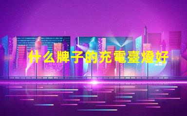 什么牌子的充電臺燈好市場上最佳充電臺燈評測揭秘