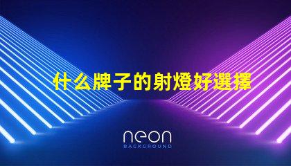 什么牌子的射燈好選擇最佳射燈品牌的終極指南