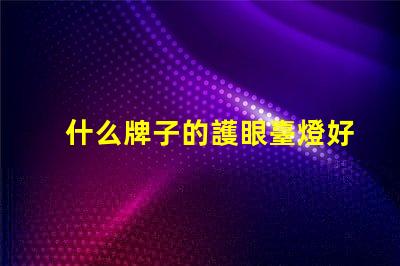 什么牌子的護眼臺燈好優質護眼燈品牌推薦及對比