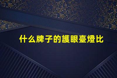 什么牌子的護眼臺燈比較好護眼臺燈品牌推薦與對比