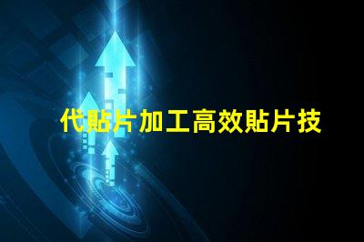 代貼片加工高效貼片技術(shù)揭秘,如何提升生產(chǎn)效率