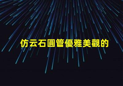 仿云石圓管優雅美觀的裝飾材料選擇