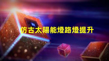 仿古太陽能燈路燈提升城市美感的智能照明選擇