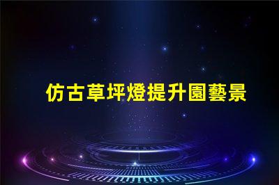 仿古草坪燈提升園藝景觀的創(chuàng)新設計選擇