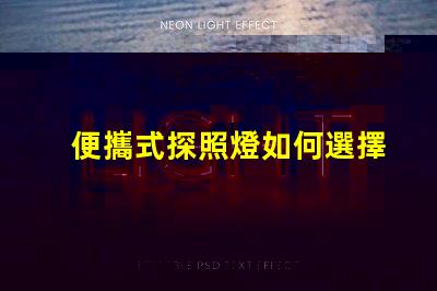 便攜式探照燈如何選擇高效能的便攜式探照燈