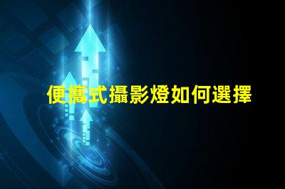 便攜式攝影燈如何選擇最適合你的便攜式攝影燈