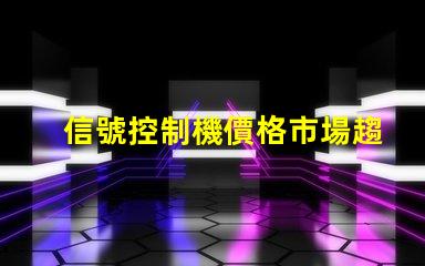 信號控制機價格市場趨勢與性價比分析