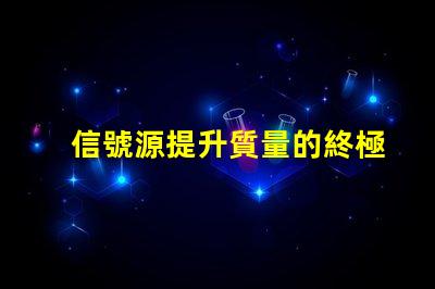 信號源提升質量的終極解決方案