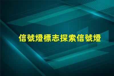 信號燈標志探索信號燈在交通安全中的關鍵作用