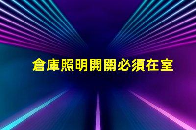 倉庫照明開關必須在室外嗎探討安全與便利的最佳位置