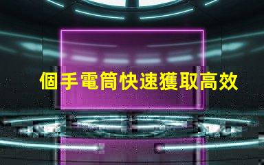 個手電筒快速獲取高效照明工具的秘訣
