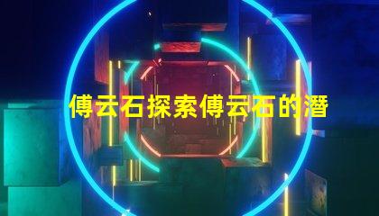 傅云石探索傅云石的潛力與應用價值