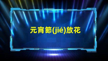 元宵節(jié)放花燈傳統(tǒng)習俗與現(xiàn)代創(chuàng)意結(jié)合的視覺盛宴