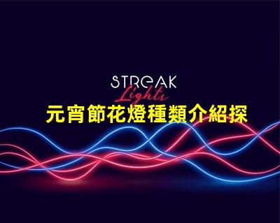 元宵節花燈種類介紹探索多樣花燈的魅力與文化意義