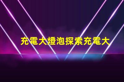 充電大燈泡探索充電大燈泡的全新應用潛力