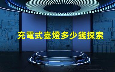充電式臺燈多少錢探索充電式臺燈的價格區間