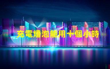 充電燈泡能用十個小時以上超長續航充電燈泡的秘密是什么