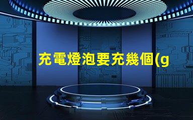 充電燈泡要充幾個(gè)小時(shí)充電時(shí)間影響使用效率的關(guān)鍵