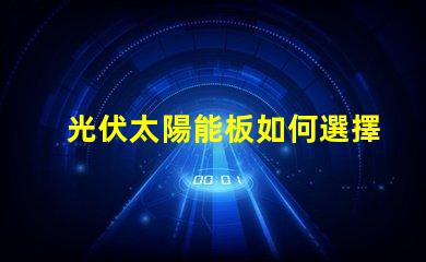 光伏太陽能板如何選擇最適合您的光伏解決方案