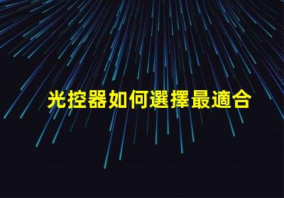 光控器如何選擇最適合您需求的光控器