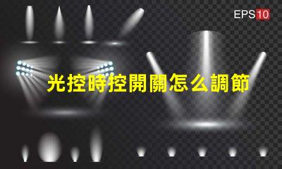 光控時控開關怎么調節全面解析光控時控開關的調節方法