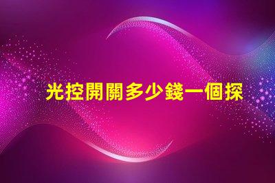 光控開關多少錢一個探討市面上光控開關的價格差異
