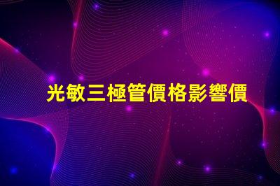 光敏三極管價格影響價格的關(guān)鍵因素解析