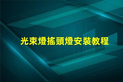 光束燈搖頭燈安裝教程輕松掌握專業安裝技巧