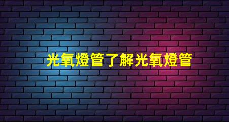 光氧燈管了解光氧燈管的技術(shù)優(yōu)勢與應(yīng)用前景