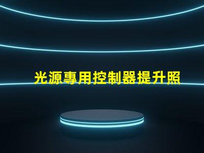 光源專用控制器提升照明效果的智能解決方案