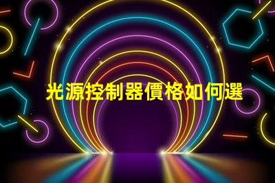光源控制器價格如何選擇合適的光源控制器以降低成本