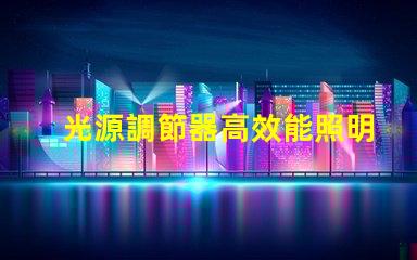 光源調節器高效能照明解決方案的關鍵