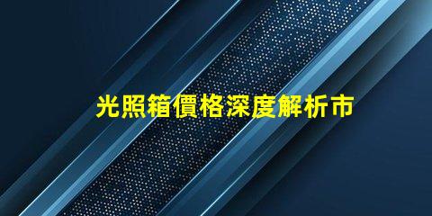 光照箱價格深度解析市場價與性價比