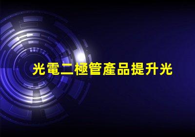 光電二極管產品提升光電性能的創新解決方案