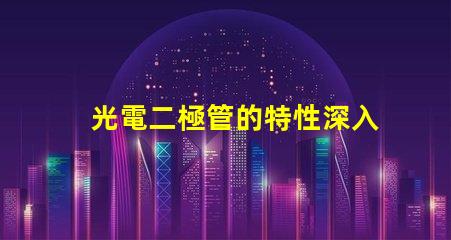 光電二極管的特性深入理解光電特性與應用
