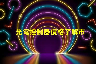 光電控制器價格了解市場趨勢與性價比
