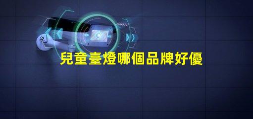 兒童臺燈哪個品牌好優質兒童臺燈品牌推薦與比較