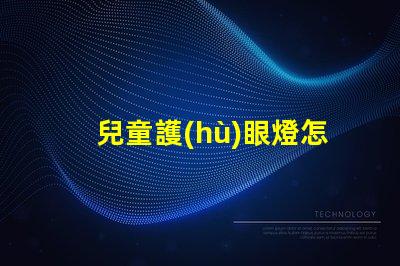兒童護(hù)眼燈怎么選選擇護(hù)眼燈的關(guān)鍵要素解析