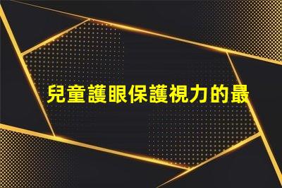 兒童護眼保護視力的最佳實踐與科技