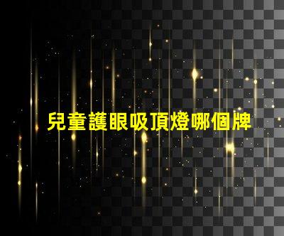 兒童護眼吸頂燈哪個牌子好專家推薦的最佳品牌解析
