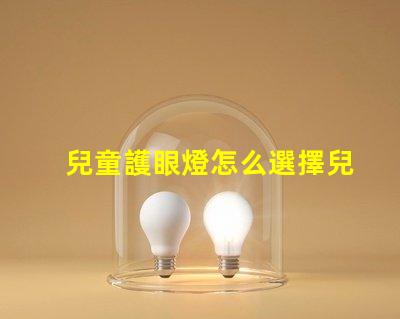 兒童護眼燈怎么選擇兒童護眼燈選購指南,你了解嗎