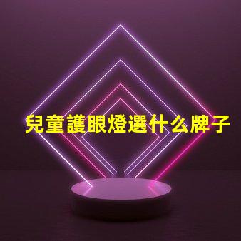 兒童護眼燈選什么牌子好護眼燈品牌推薦與評測