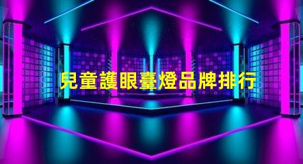 兒童護眼臺燈品牌排行榜最受歡迎的護眼燈具推薦