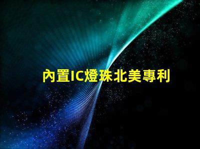 內置IC燈珠北美專利技術革新如何推動創新激勵機制